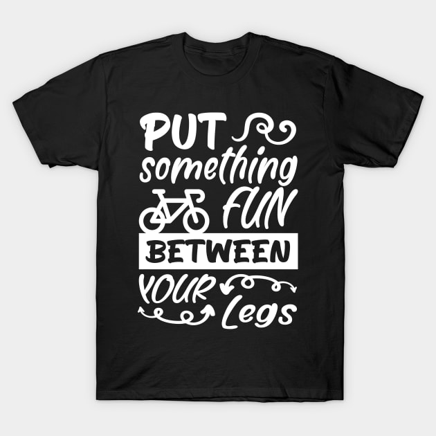 Put something fun between your legs, Bicycle Cyclist Gift Idea T-Shirt by AS Shirts